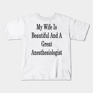 My Wife Is Beautiful And A Great Anesthesiologist Kids T-Shirt